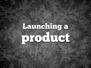 Launching a
product
 