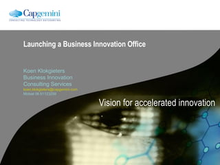 Launching a Business Innovation Office  Koen Klokgieters Business Innovation  Consulting Services [email_address] Mobiel 06 51123259 Vision for accelerated innovation 