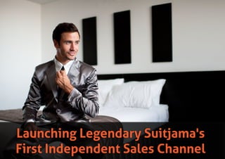 Launching Legendary Suitjama's
First Independent Sales Channel
 