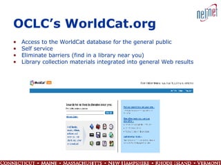 OCLC’s WorldCat.org Access to the WorldCat database for the general public Self service Eliminate barriers (find in a library near you) Library collection materials integrated into general Web results 