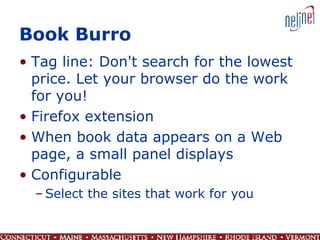 Book Burro Tag line: Don't search for the lowest price. Let your browser do the work for you! Firefox extension When book data appears on a Web page, a small panel displays Configurable Select the sites that work for you 
