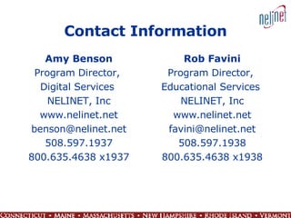Contact Information Amy Benson Program Director,  Digital Services  NELINET, Inc www.nelinet.net [email_address] 508.597.1937 800.635.4638 x1937 Rob Favini Program Director,  Educational Services  NELINET, Inc www.nelinet.net [email_address] 508.597.1938 800.635.4638 x1938 