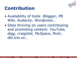 Contribution Availability of tools:  Blogger, PB Wiki, Audacity, Wordpress… Sites thriving on users contributing and promoting content:  YouTube, digg, craigslist, MySpace, flickr, del.icio.us… 