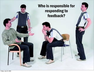 Who is responsible for
                           responding to
                             feedback?




Friday, July 24...