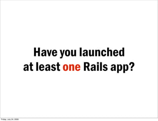 Have you launched
                        at least one Rails app?


Friday, July 24, 2009
 