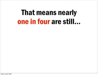That means nearly
                        one in four are still...




Friday, July 24, 2009
 
