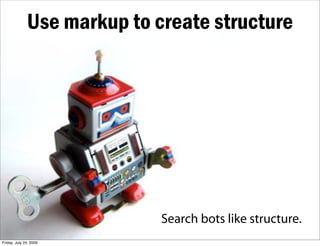Use markup to create structure




                             Search bots like structure.
Friday, July 24, 2009
 