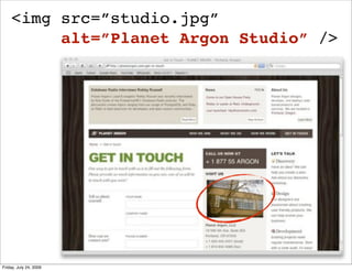 <img src=”studio.jpg”
         alt=”Planet Argon Studio” />




Friday, July 24, 2009
 