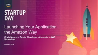 Launching Your Application
the Amazon Way
Summer | 2018
Chris Munns – Senior Developer Advocate – AWS
Serverless
 