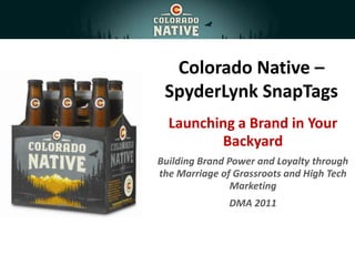 Colorado Native – SpyderLynk SnapTags Launching a Brand in Your Backyard Building Brand Power and Loyalty through the Marriage of Grassroots and High Tech Marketing DMA 2011 
