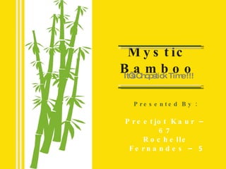 Mystic Bamboo It’s Chopstick Time !!! Presented By : Preetjot Kaur – 67 Rochelle Fernandes –  5 