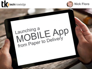 MOBILE AppLaunching a
Nick Floro
from Paper to Delivery
 