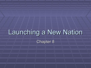 Launching a New Nation
Chapter 8

 