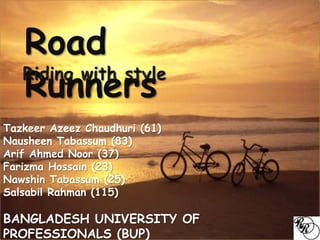 Road
Runners
Tazkeer Azeez Chaudhuri (61)
Nausheen Tabassum (83)
Arif Ahmed Noor (37)
Farizma Hossain (23)
Nawshin Tabassum (25)
Salsabil Rahman (115)
BANGLADESH UNIVERSITY OF
PROFESSIONALS (BUP)
 