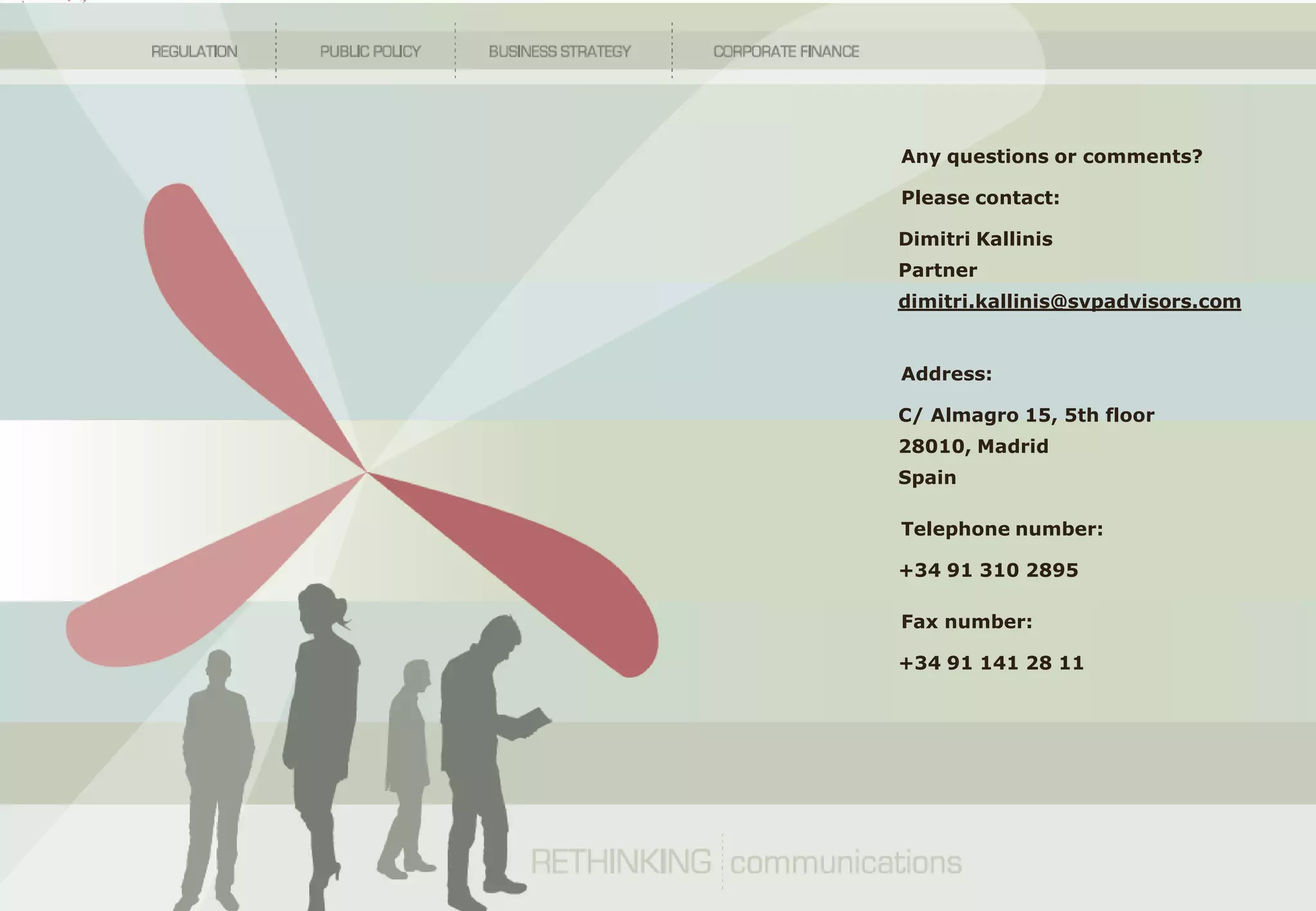 Any questions or comments?

                                              Please contact:

                                              Dimitri Kallinis
                                              Partner
                                              dimitri.kallinis@svpadvisors.com


                                              Address:

                                              C/ Almagro 15, 5th floor
                                              28010, Madrid
                                              Spain

                                              Telephone number:

                                              +34 91 310 2895

                                              Fax number:

                                              +34 91 141 28 11




2009 © SVP Advisors   STRICTLY CONFIDENTIAL
 