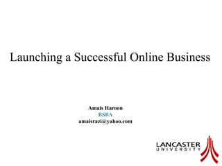 Launching a Successful Online Business
Amais Haroon
BSBA
amaisrazi@yahoo.com
 