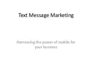 Text Message Marketing
Harnessing the power of mobile for
your business
 