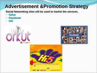 Advertisement &Promotion Strategy Social Networking sites will be used to market the services.  Orkut Facebook Hi5 