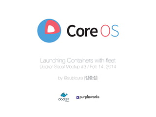 Launching Containers with ﬂeet
Docker Seoul Meetup #3 / Feb 14, 2014
by @subicura (김충섭)
 