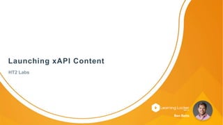 Ben BettsLaunching xAPI Content with the xAPI Launcher
Ben Betts
Launching xAPI Content
HT2 Labs
 