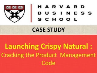 Launching Crispy Natural :
Cracking the Product Management
Code
CASE STUDY
 