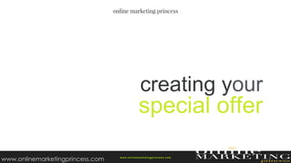 creating your
special offer
w ww.onlinemarketingprincess.com
www.onlinemarketingprincess.com
 