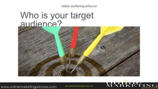 Who is your target
audience?
w ww.onlinemarketingprincess.com
www.onlinemarketingprincess.com
 