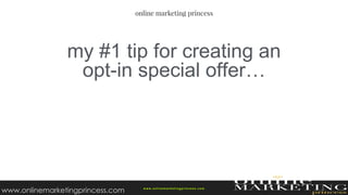 my #1 tip for creating an
opt-in special offer…
w ww.onlinemarketingprincess.com
www.onlinemarketingprincess.com
 