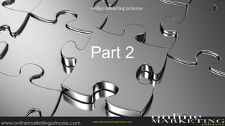 Part 2
w ww.onlinemarketingprincess.com
www.onlinemarketingprincess.com
 