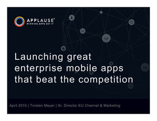 |April 2015 | Torsten Meyer | Sr. Director EU Channel & Marketing
Launching great
enterprise mobile apps
that beat the competition
 