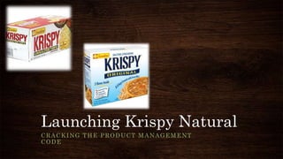 Launching Krispy Natural
CRACKING THE PRODUCT MANAGEMENT
CODE
 