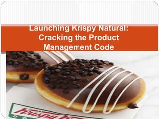 Launching Krispy Natural:
Cracking the Product
Management Code
 