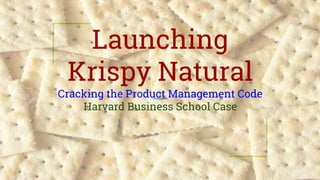 Launching
Krispy Natural
Cracking the Product Management Code
Harvard Business School Case
 