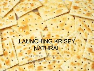 LAUNCHING KRISPY
NATURAL
CRACKING THE PRODUCT
MANAGEMENT CODE
 