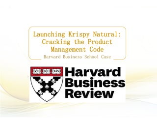 Launching Krispy Natural:
Cracking the Product
Management Code
Harvard Business School Case
 