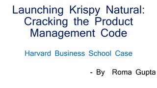 Launching Krispy Natural:
Cracking the Product
Management Code
Harvard Business School Case
- By Roma Gupta
 