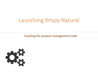 Launching Krispy Natural
Cracking the product management code
 