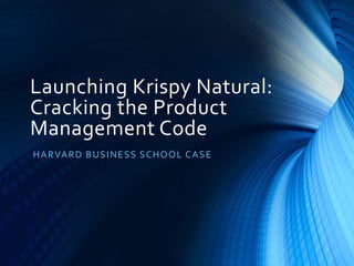 Launching Krispy Natural:
Cracking the Product
Management Code
HARVARD BUSINESS SCHOOL CASE
 