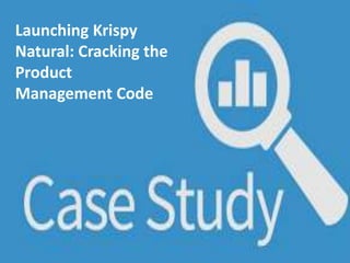Launching Krispy
Natural: Cracking the
Product
Management Code
 