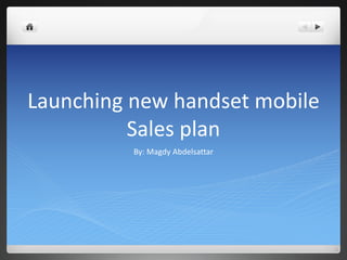 Launching new handset mobile
Sales plan
By: Magdy Abdelsattar
 
