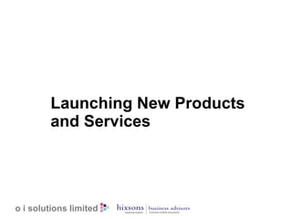 Launching New Products 
and Services 
o i solutions limited 
 