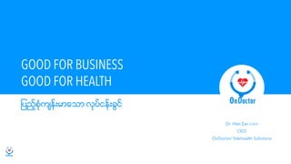 GOOD FOR BUSINESS
Dr. Htet Zan Linn
CEO
OnDoctor Telehealth Solutions
GOOD FOR HEALTH
ျပည့္စံုုက်န္းမာေသာ လုုပ္ငန္းခြင္
 