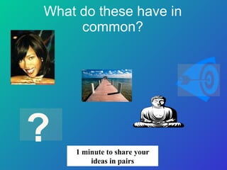 What do these have in common? ? 1 minute to share your ideas in pairs 