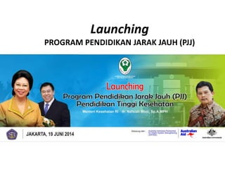 Launching
PROGRAM PENDIDIKAN JARAK JAUH (PJJ)
19 Juni 2014
 