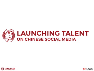 LAUNCHING TALENT 
ON CHINESE SOCIAL MEDIA 
 