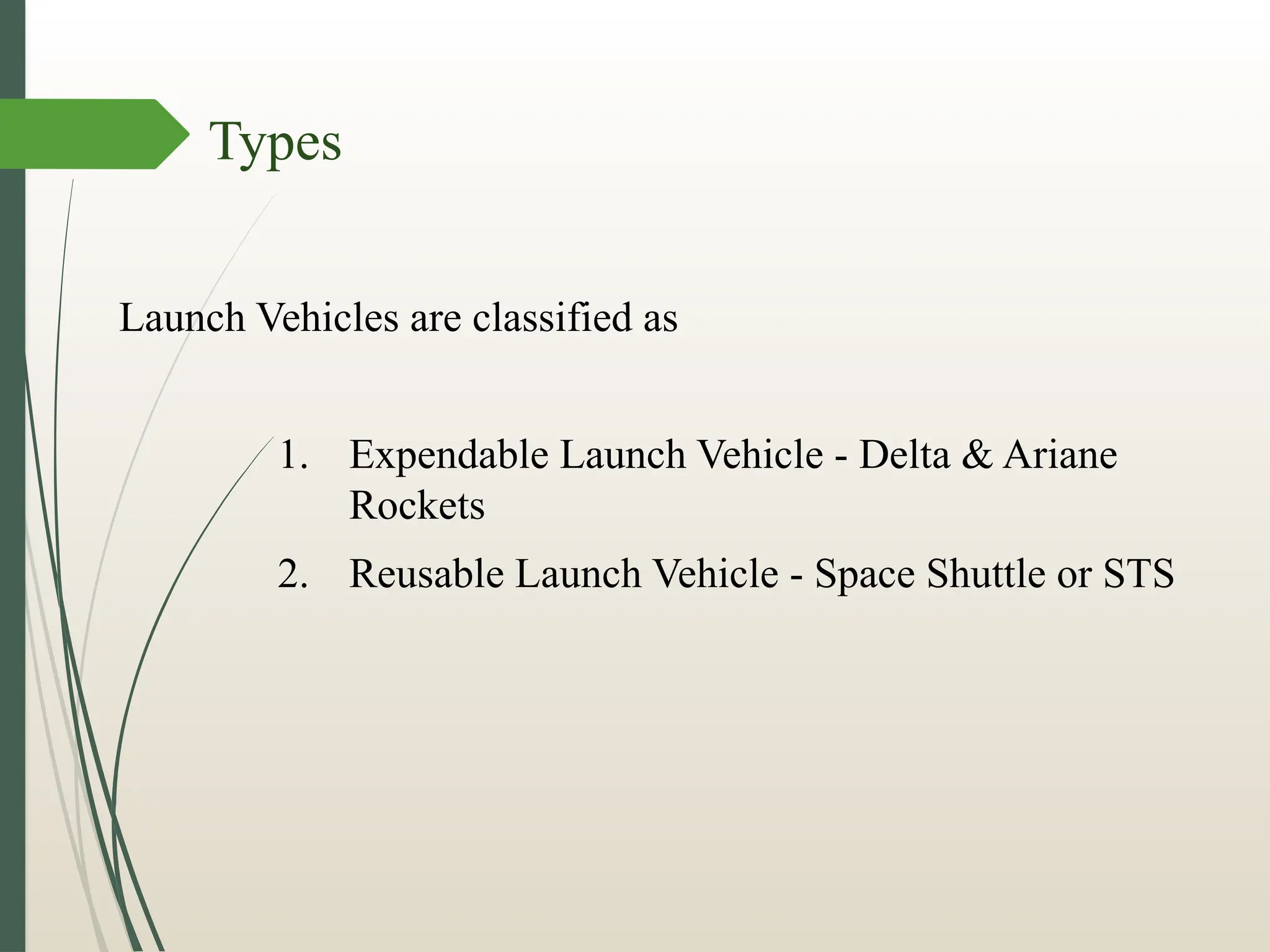 Launch Vehicles are classified as
1. Expendable Launch Vehicle - Delta & Ariane
Rockets
2. Reusable Launch Vehicle - Space Shuttle or STS
Types
 