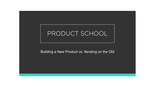 Building a New Product vs. Iterating on the Old
 