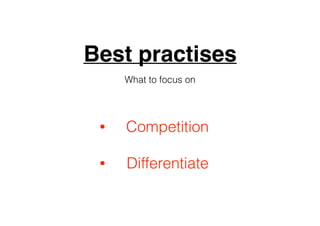 Best practises
What to focus on
• Competition
• Differentiate
 