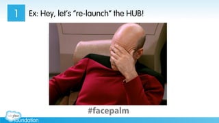 Ex: Hey, let’s “re-launch” the HUB!1
#FACEPALM
#facepalm
 