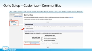 Go to Setup – Customize – Communities
 